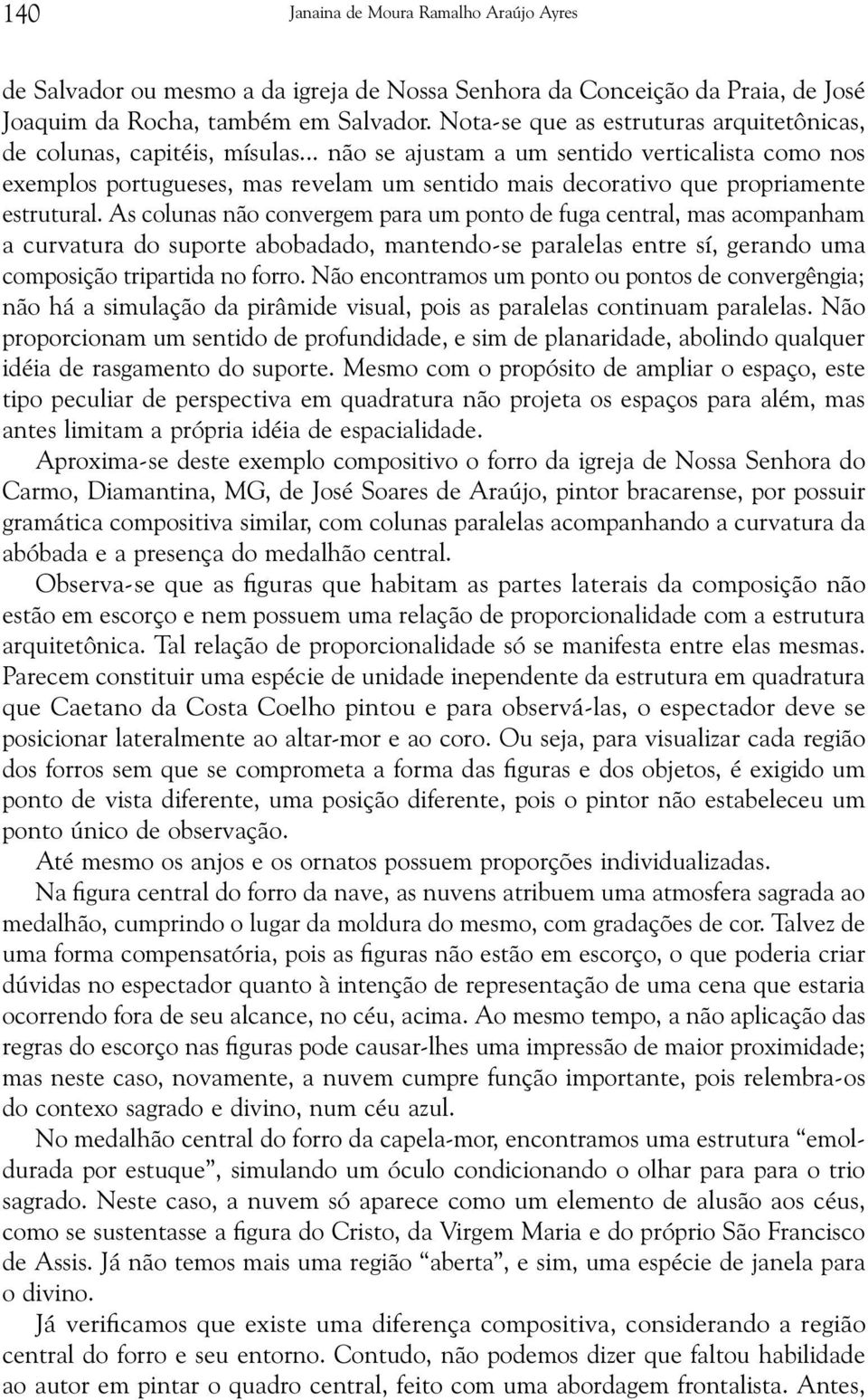 .. não se ajustam a um sentido verticalista como nos exemplos portugueses, mas revelam um sentido mais decorativo que propriamente estrutural.