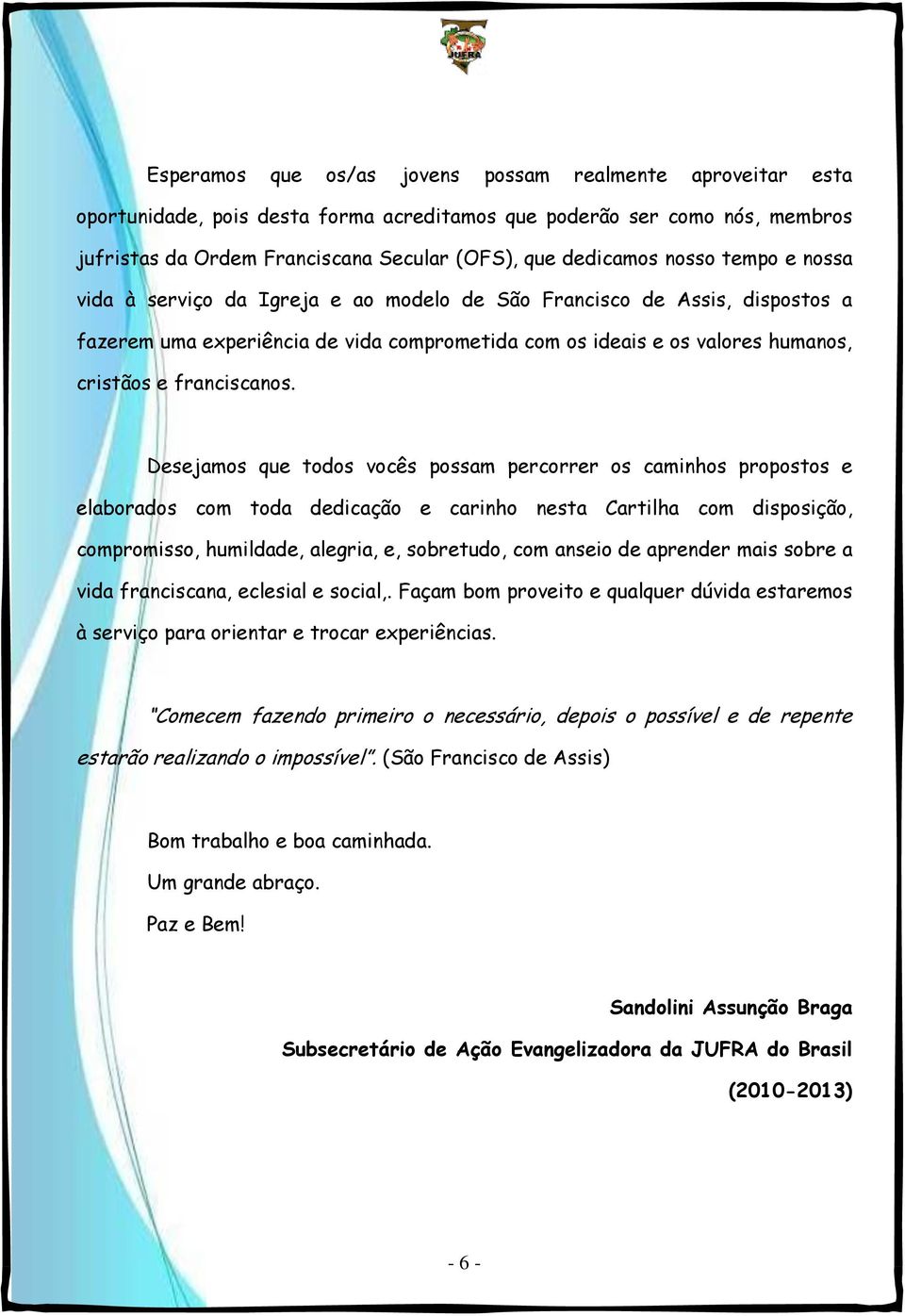 Desejamos que todos vocês possam percorrer os caminhos propostos e elaborados com toda dedicação e carinho nesta Cartilha com disposição, compromisso, humildade, alegria, e, sobretudo, com anseio de