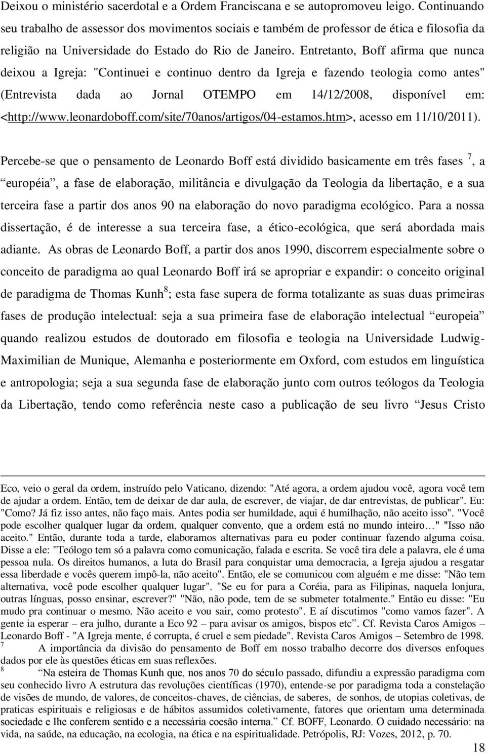 Entretanto, Boff afirma que nunca deixou a Igreja: "Continuei e continuo dentro da Igreja e fazendo teologia como antes" (Entrevista dada ao Jornal OTEMPO em 14/12/2008, disponível em: <http://www.