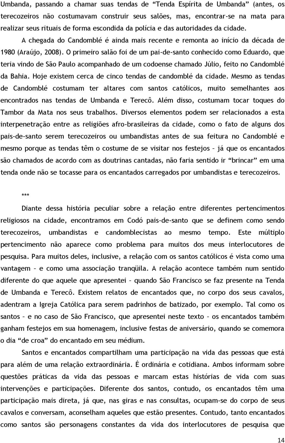 O primeiro salão foi de um pai-de-santo conhecido como Eduardo, que teria vindo de São Paulo acompanhado de um codoense chamado Júlio, feito no Candomblé da Bahia.