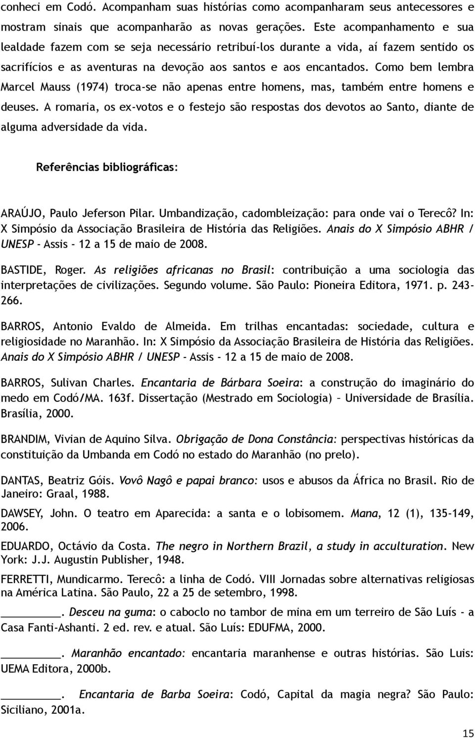 Como bem lembra Marcel Mauss (1974) troca-se não apenas entre homens, mas, também entre homens e deuses.