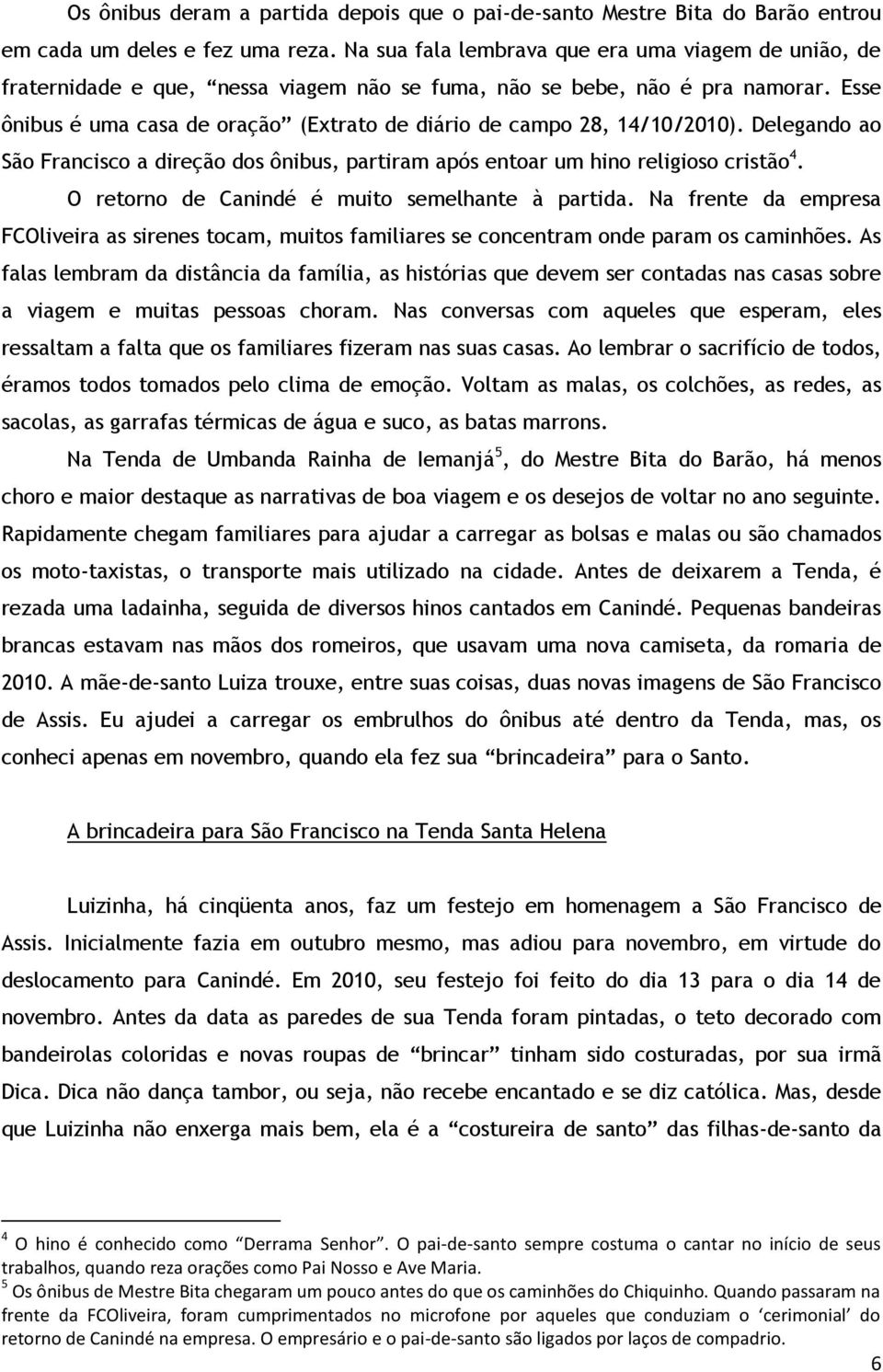 Esse ônibus é uma casa de oração (Extrato de diário de campo 28, 14/10/2010). Delegando ao São Francisco a direção dos ônibus, partiram após entoar um hino religioso cristão 4.