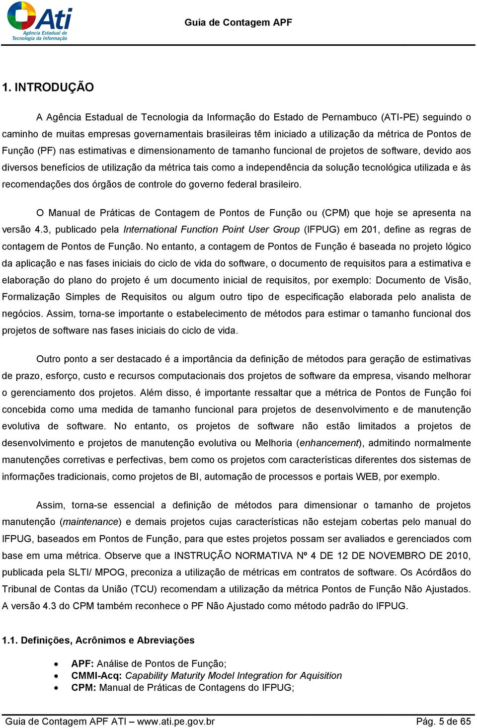 tecnológica utilizada e às recomendações dos órgãos de controle do governo federal brasileiro. O Manual de Práticas de Contagem de Pontos de Função ou (CPM) que hoje se apresenta na versão 4.
