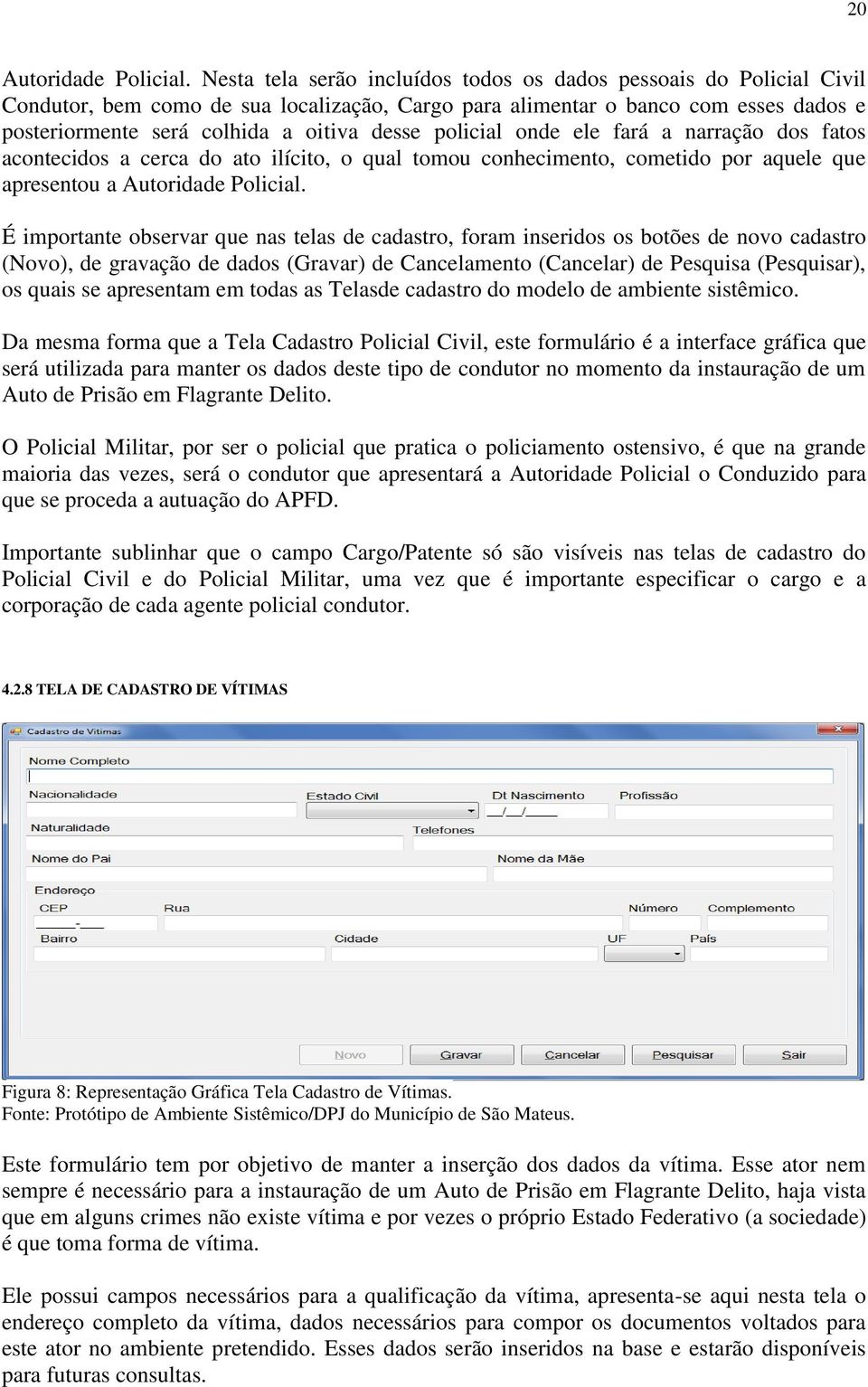 policial onde ele fará a narração dos fatos acontecidos a cerca do ato ilícito, o qual tomou conhecimento, cometido por aquele que apresentou a Autoridade Policial.