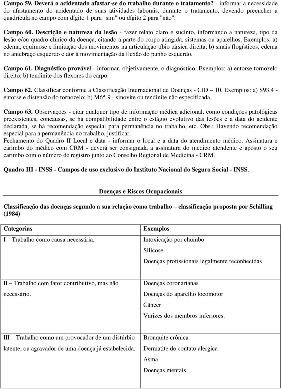 Campo 60. Descrição e natureza da lesão - fazer relato claro e sucinto, informando a natureza, tipo da lesão e/ou quadro clínico da doença, citando a parte do corpo atingida, sistemas ou aparelhos.