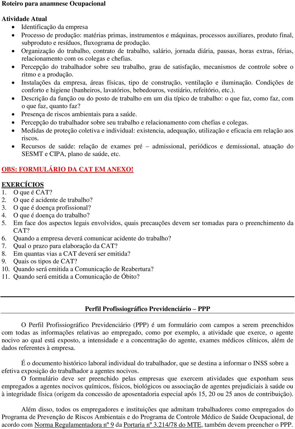 Percepção do trabalhador sobre seu trabalho, grau de satisfação, mecanismos de controle sobre o ritmo e a produção. Instalações da empresa, áreas físicas, tipo de construção, ventilação e iluminação.