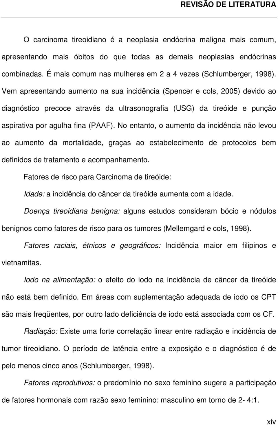 Vem apresentando aumento na sua incidência (Spencer e cols, 2005) devido ao diagnóstico precoce através da ultrasonografia (USG) da tireóide e punção aspirativa por agulha fina (PAAF).