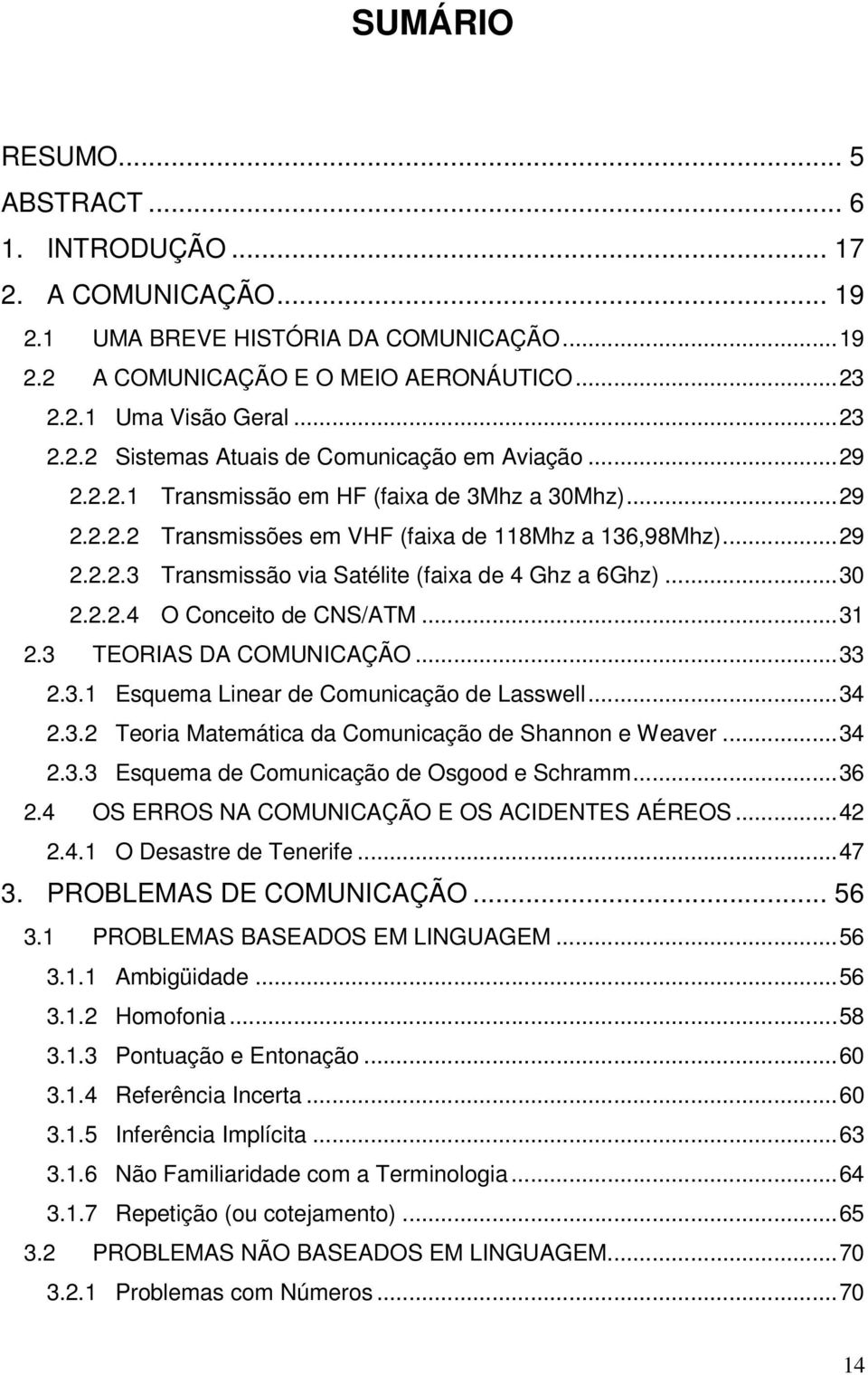 ..31 2.3 TEORIAS DA COMUNICAÇÃO...33 2.3.1 Esquema Linear de Comunicação de Lasswell...34 2.3.2 Teoria Matemática da Comunicação de Shannon e Weaver...34 2.3.3 Esquema de Comunicação de Osgood e Schramm.