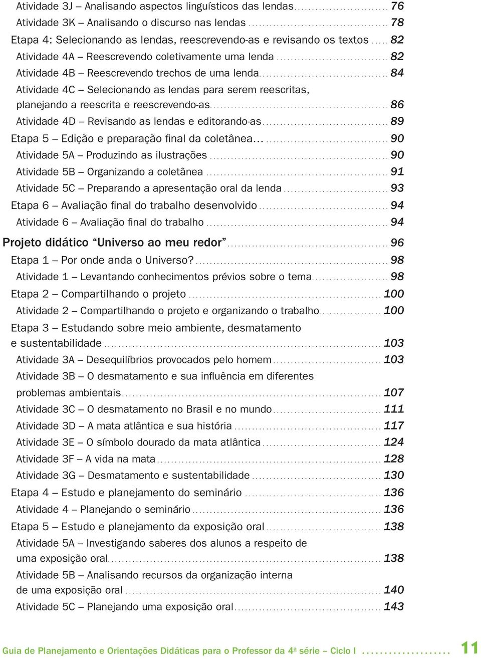 ............................... 82 Atividade 4B Reescrevendo trechos de uma lenda..................................... 84 Atividade 4C Selecionando as lendas para serem reescritas, planejando a reescrita e reescrevendo-as.