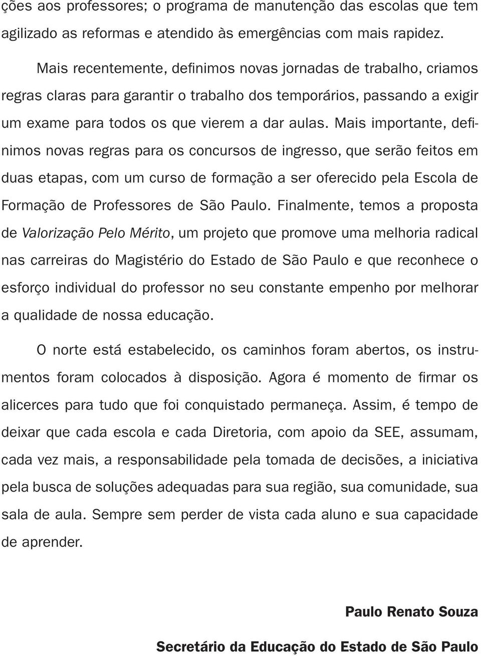 Mais importante, defi - nimos novas regras para os concursos de ingresso, que serão feitos em duas etapas, com um curso de formação a ser oferecido pela Escola de Formação de Professores de São Paulo.