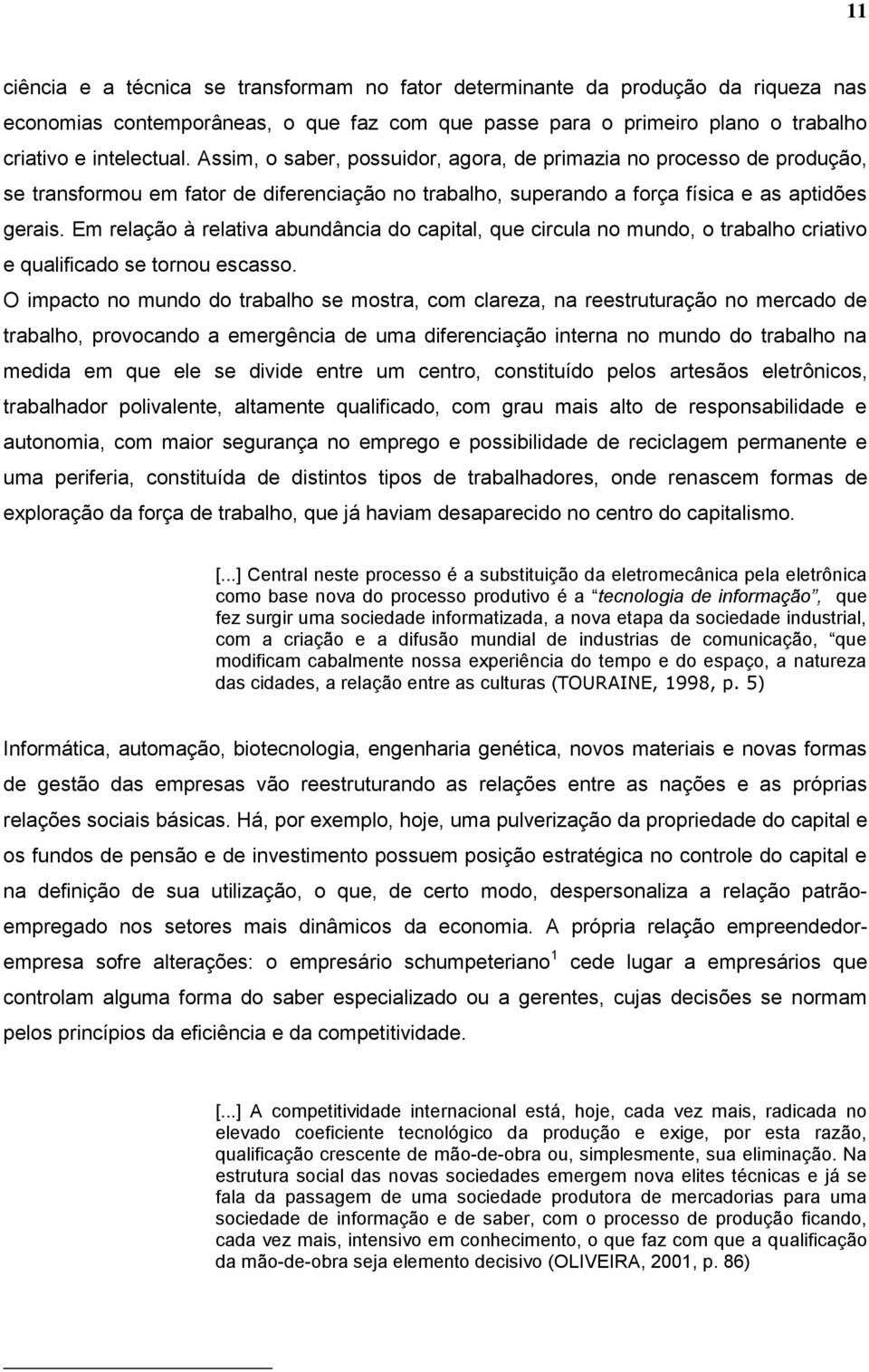 Em relação à relativa abundância do capital, que circula no mundo, o trabalho criativo e qualificado se tornou escasso.