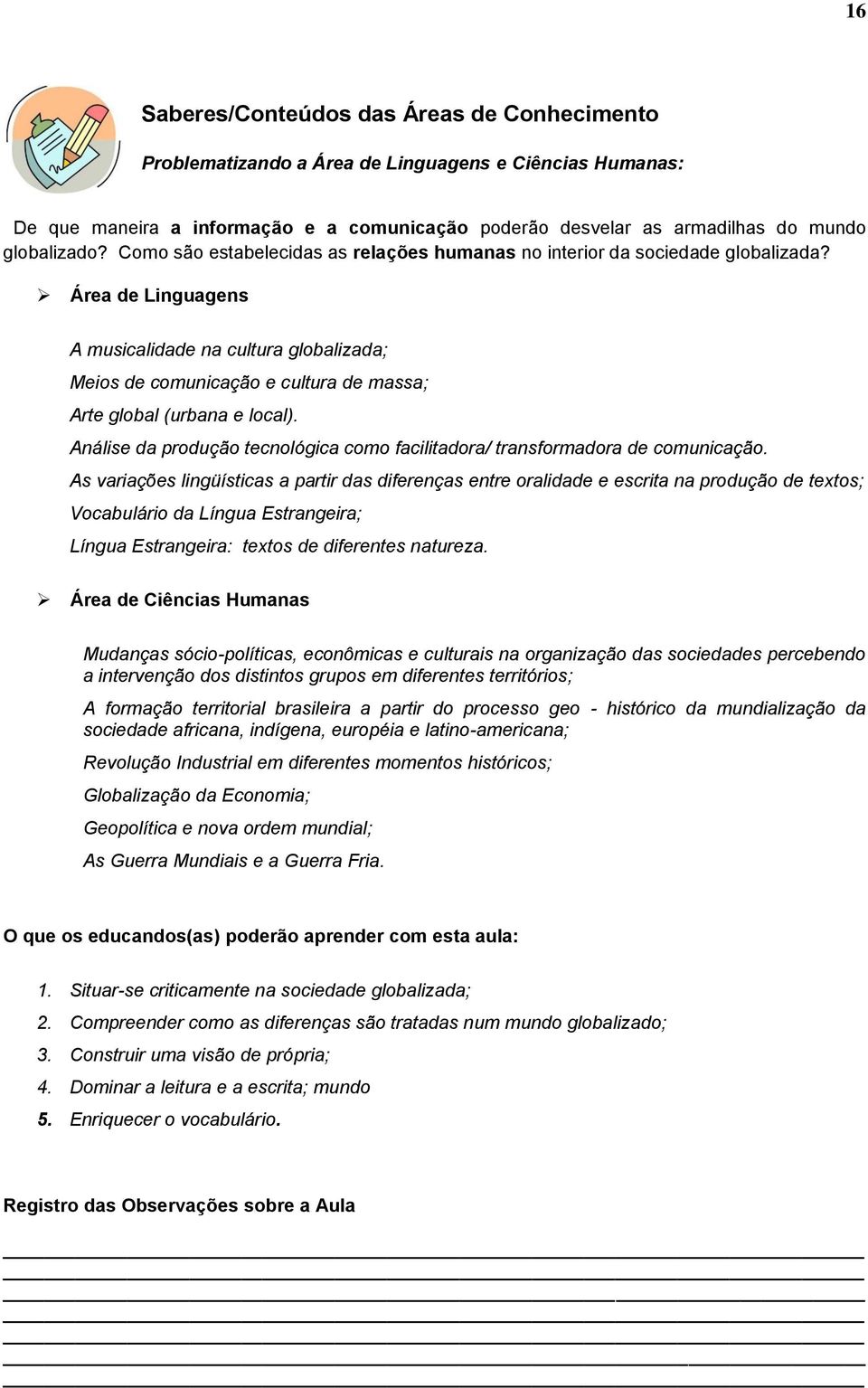 Área de Linguagens A musicalidade na cultura globalizada; Meios de comunicação e cultura de massa; Arte global (urbana e local).