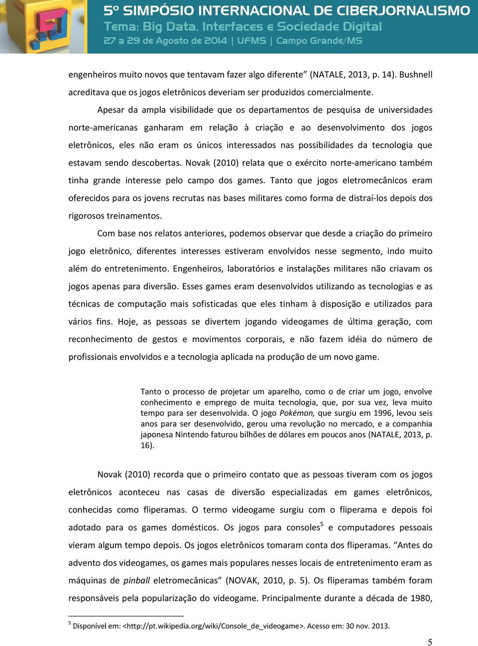 interessados nas possibilidades da tecnologia que estavam sendo descobertas. Novak (2010) relata que o exército norte-americano também tinha grande interesse pelo campo dos games.