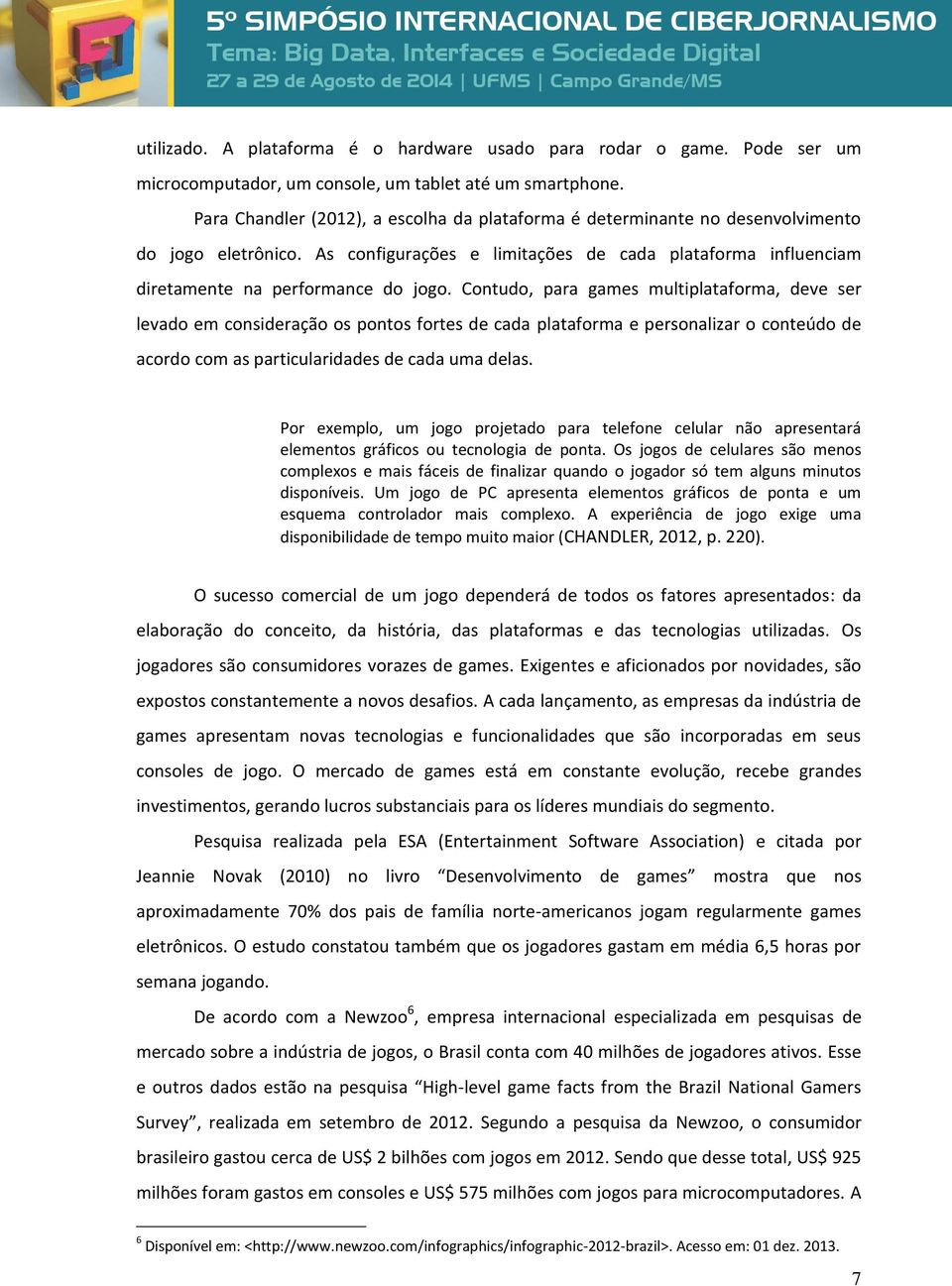 Contudo, para games multiplataforma, deve ser levado em consideração os pontos fortes de cada plataforma e personalizar o conteúdo de acordo com as particularidades de cada uma delas.