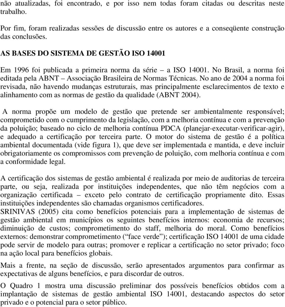 AS BASES DO SISTEMA DE GESTÃO ISO 14001 Em 1996 foi publicada a primeira norma da série a ISO 14001. No Brasil, a norma foi editada pela ABNT Associação Brasileira de Normas Técnicas.