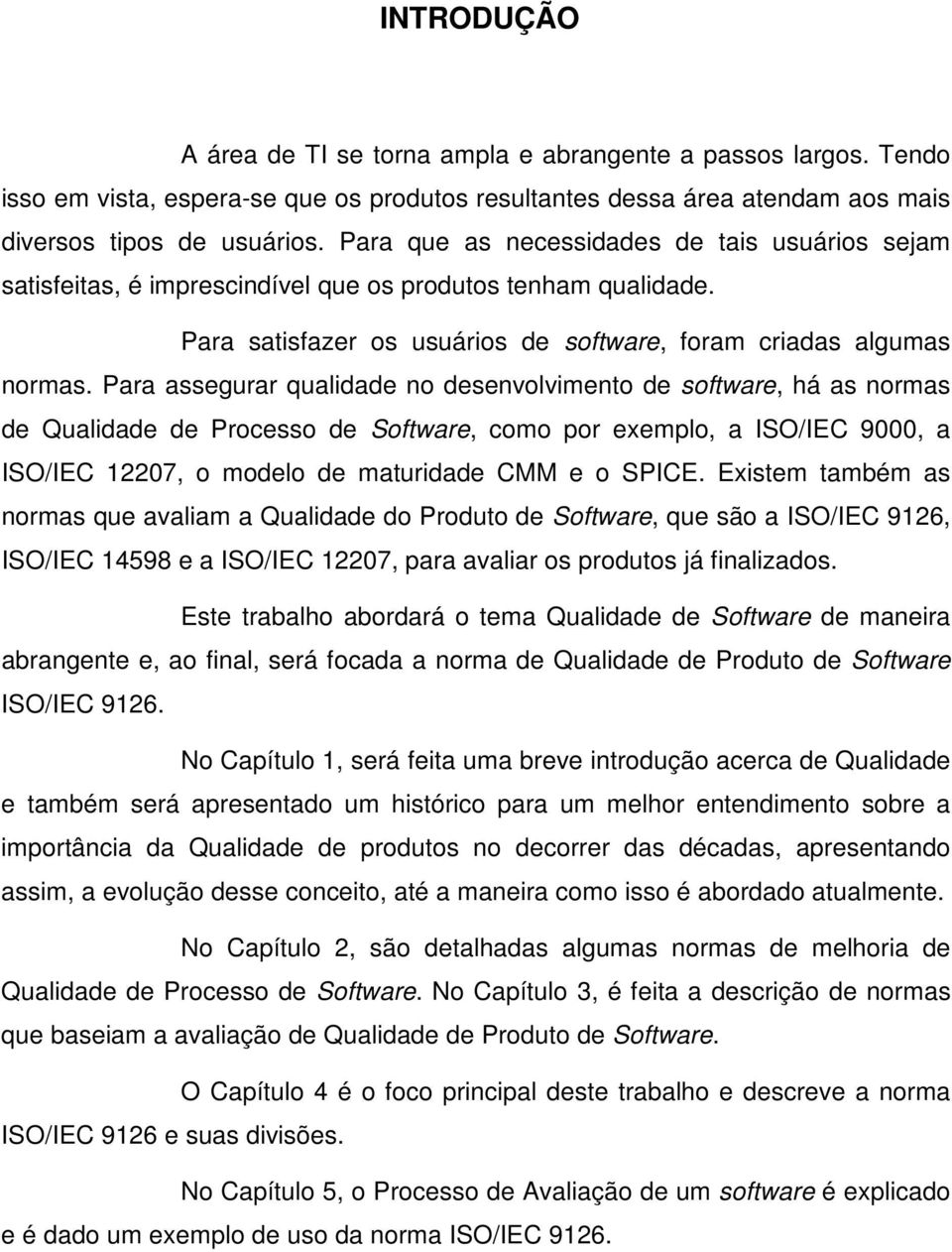 Para assegurar qualidade no desenvolvimento de software, há as normas de Qualidade de Processo de Software, como por exemplo, a ISO/IEC 9000, a ISO/IEC 12207, o modelo de maturidade CMM e o SPICE.