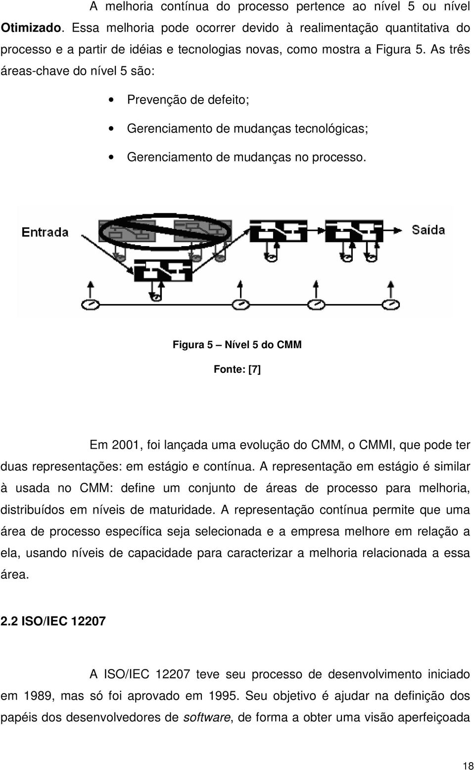 As três áreas-chave do nível 5 são: Prevenção de defeito; Gerenciamento de mudanças tecnológicas; Gerenciamento de mudanças no processo.