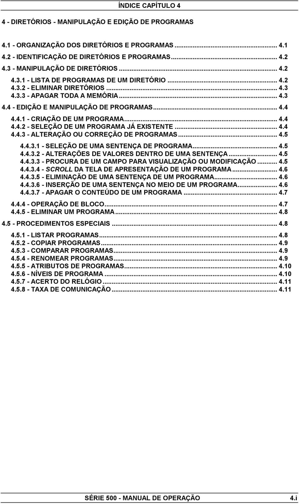 .. 4.4 4.4.1 - CRIAÇÃO DE UM PROGRAMA... 4.4 4.4.2 - SELEÇÃO DE UM PROGRAMA JÁ EXISTENTE... 4.4 4.4.3 - ALTERAÇÃO OU CORREÇÃO DE PROGRAMAS... 4.5 4.4.3.1 - SELEÇÃO DE UMA SENTENÇA DE PROGRAMA... 4.5 4.4.3.2 - ALTERAÇÕES DE VALORES DENTRO DE UMA SENTENÇA.