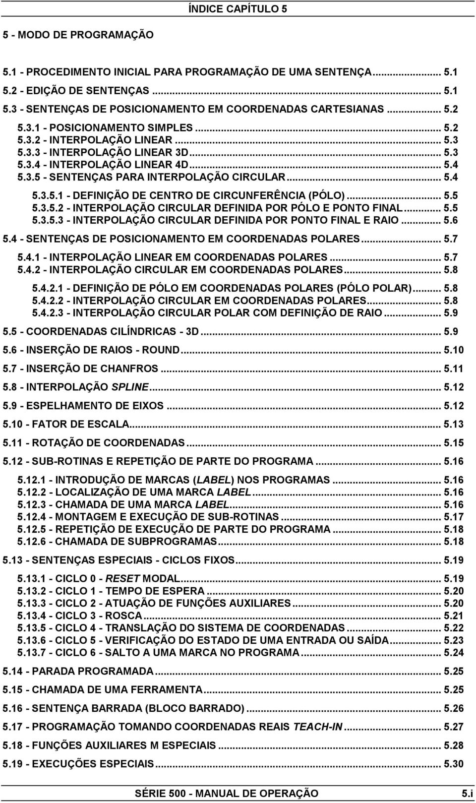 .. 5.4 5.3.5.1 - DEFINIÇÃO DE CENTRO DE CIRCUNFERÊNCIA (PÓLO)... 5.5 5.3.5.2 - INTERPOLAÇÃO CIRCULAR DEFINIDA POR PÓLO E PONTO FINAL... 5.5 5.3.5.3 - INTERPOLAÇÃO CIRCULAR DEFINIDA POR PONTO FINAL E RAIO.
