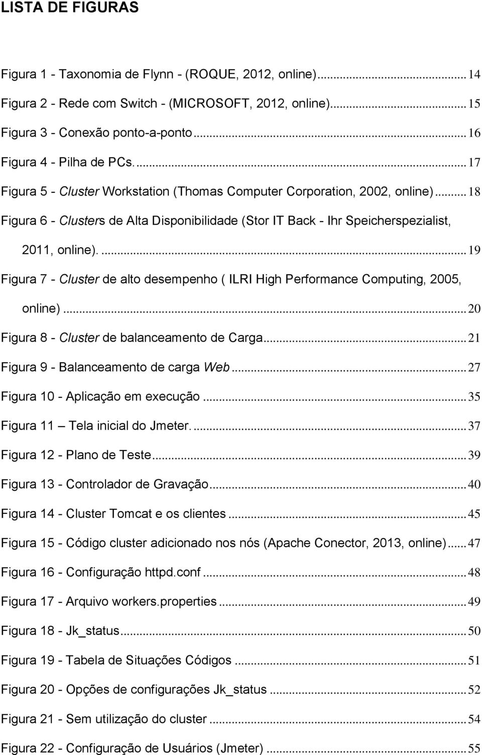 ... 19 Figura 7 - Cluster de alto desempenho ( ILRI High Performance Computing, 2005, online)... 20 Figura 8 - Cluster de balanceamento de Carga... 21 Figura 9 - Balanceamento de carga Web.