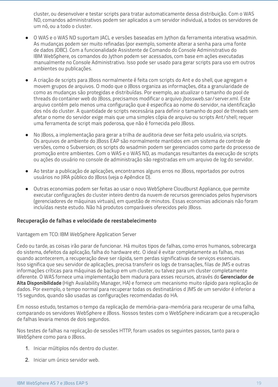 O WAS e o WAS ND suportam JACL e versões baseadas em Jython da ferramenta interativa wsadmin. As mudanças podem ser muito refinadas (por exemplo, somente alterar a senha para uma fonte de dados JDBC).