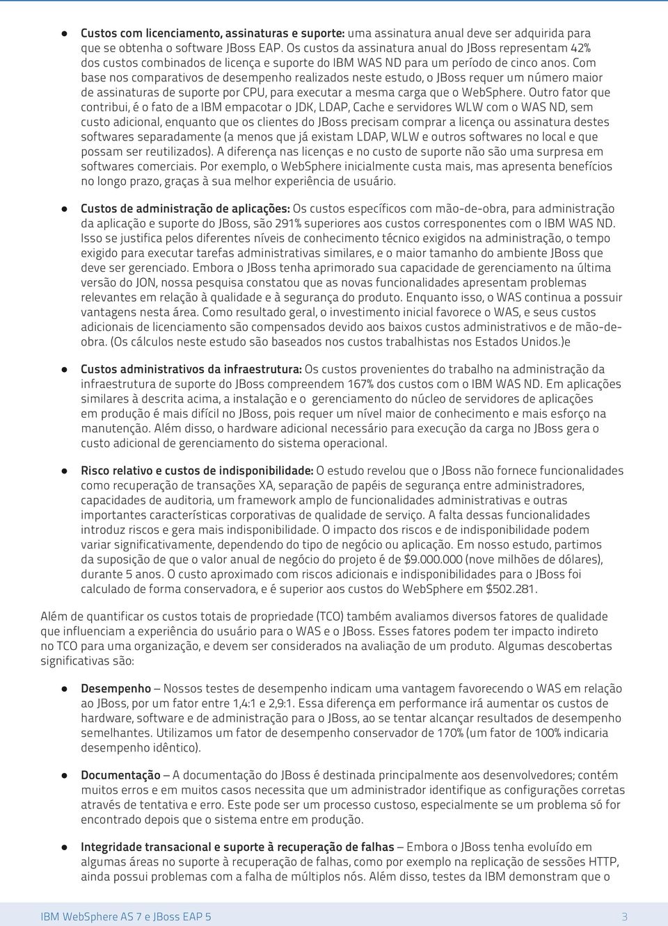 Com base nos comparativos de desempenho realizados neste estudo, o JBoss requer um número maior de assinaturas de suporte por CPU, para executar a mesma carga que o WebSphere.