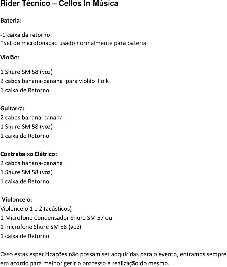 1 Shure SM 58 (voz) 1 caixa de Retorno Contrabaixo Elétrico: 2 cabos banana-banana.