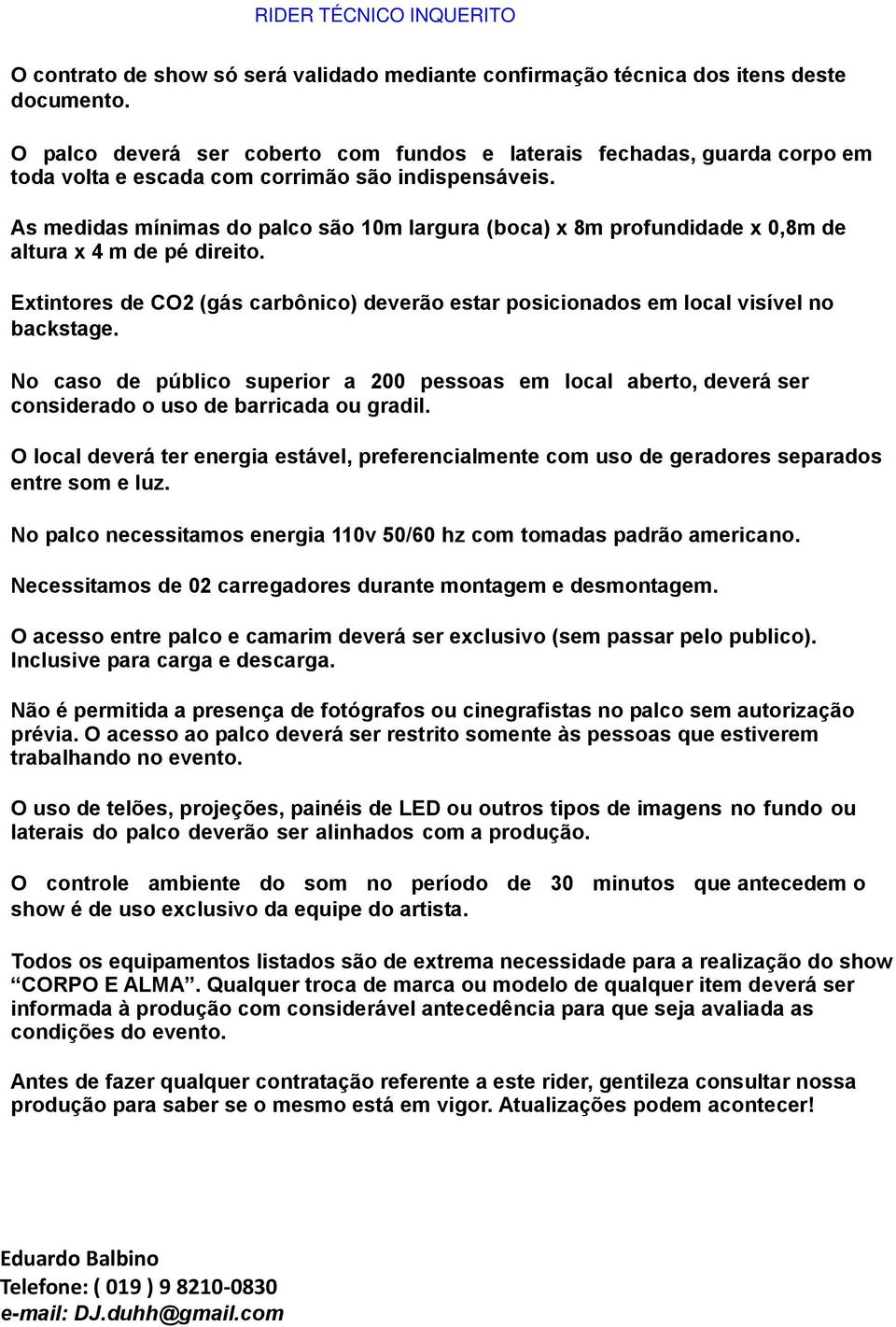 As medidas mínimas do palco são 10m largura (boca) x 8m profundidade x 0,8m de altura x 4 m de pé direito. Extintores de CO2 (gás carbônico) deverão estar posicionados em local visível no backstage.