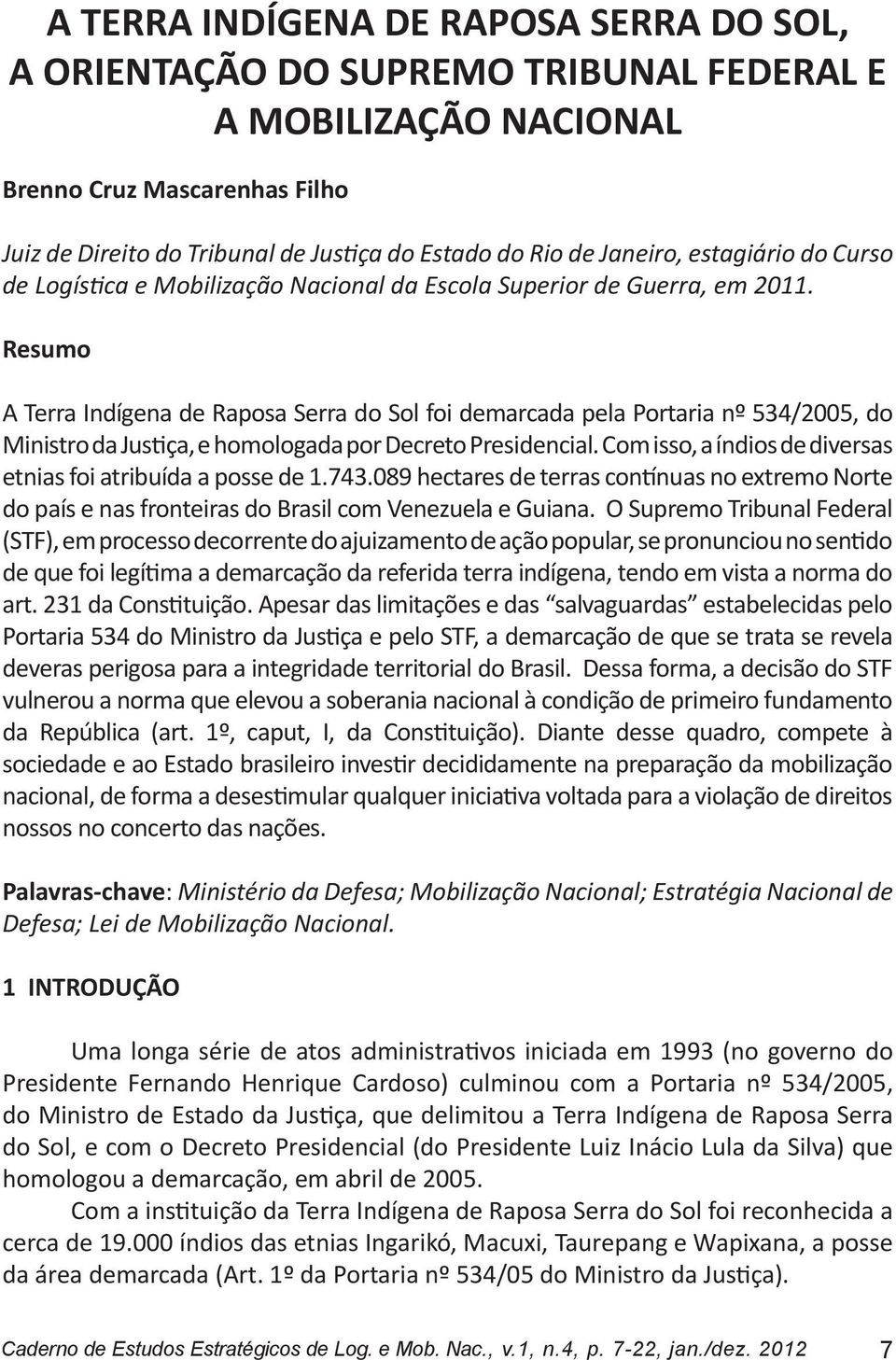 Resumo A Terra Indígena de Raposa Serra do Sol foi demarcada pela Portaria nº 534/2005, do Ministro da Justiça, e homologada por Decreto Presidencial.