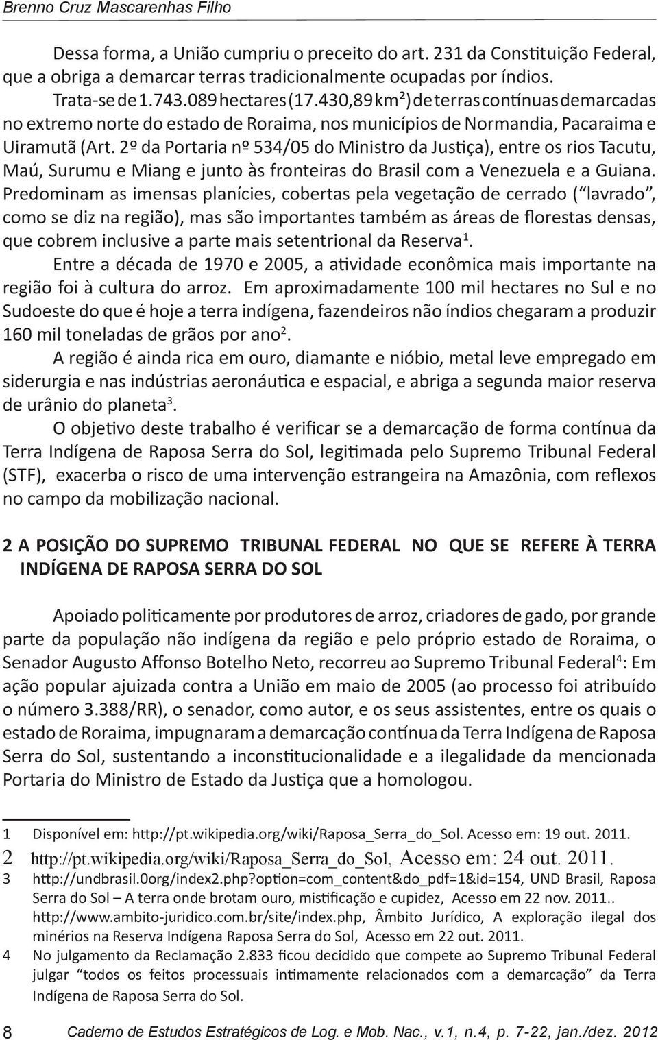 2º da Portaria nº 534/05 do Ministro da Justiça), entre os rios Tacutu, Maú, Surumu e Miang e junto às fronteiras do Brasil com a Venezuela e a Guiana.