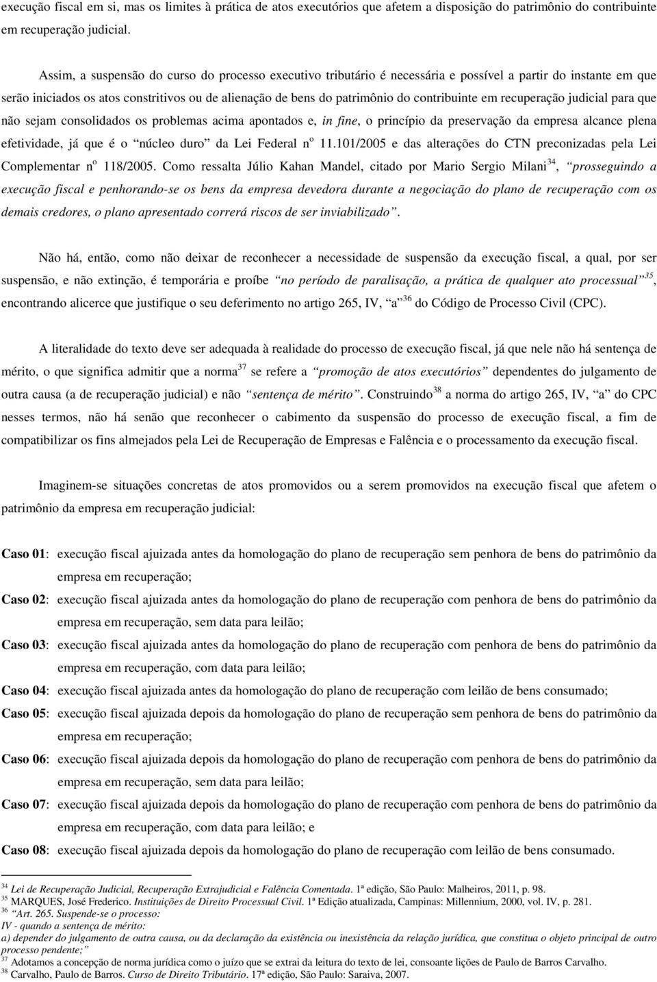 contribuinte em recuperação judicial para que não sejam consolidados os problemas acima apontados e, in fine, o princípio da preservação da empresa alcance plena efetividade, já que é o núcleo duro