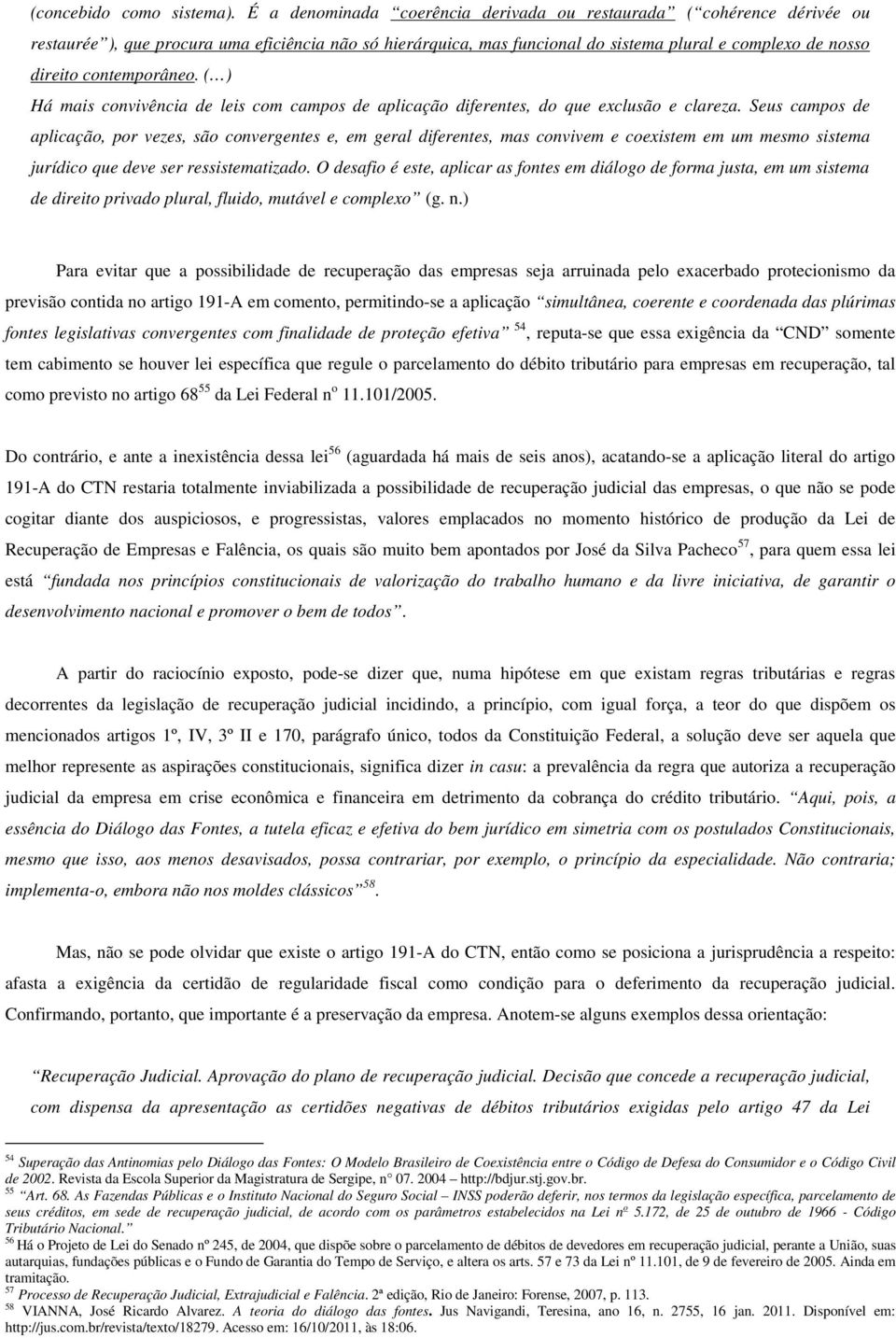 contemporâneo. ( ) Há mais convivência de leis com campos de aplicação diferentes, do que exclusão e clareza.