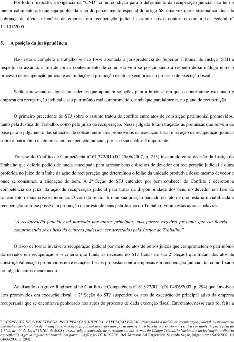 A posição da jurisprudência Não estaria completo o trabalho se não fosse apontada a jurisprudência do Superior Tribunal de Justiça (STJ) a respeito do assunto, a fim de tomar conhecimento de como ela