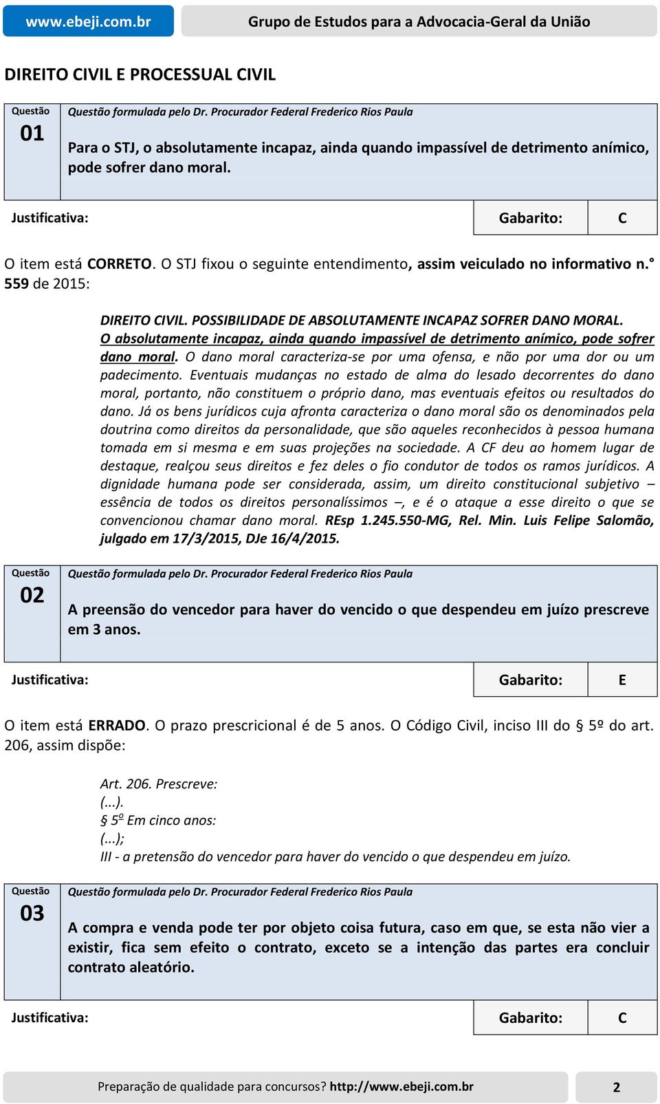 O STJ fixou o seguinte entendimento, assim veiculado no informativo n. 559 de 2015: DIREITO CIVIL. POSSIBILIDADE DE ABSOLUTAMENTE INCAPAZ SOFRER DANO MORAL.