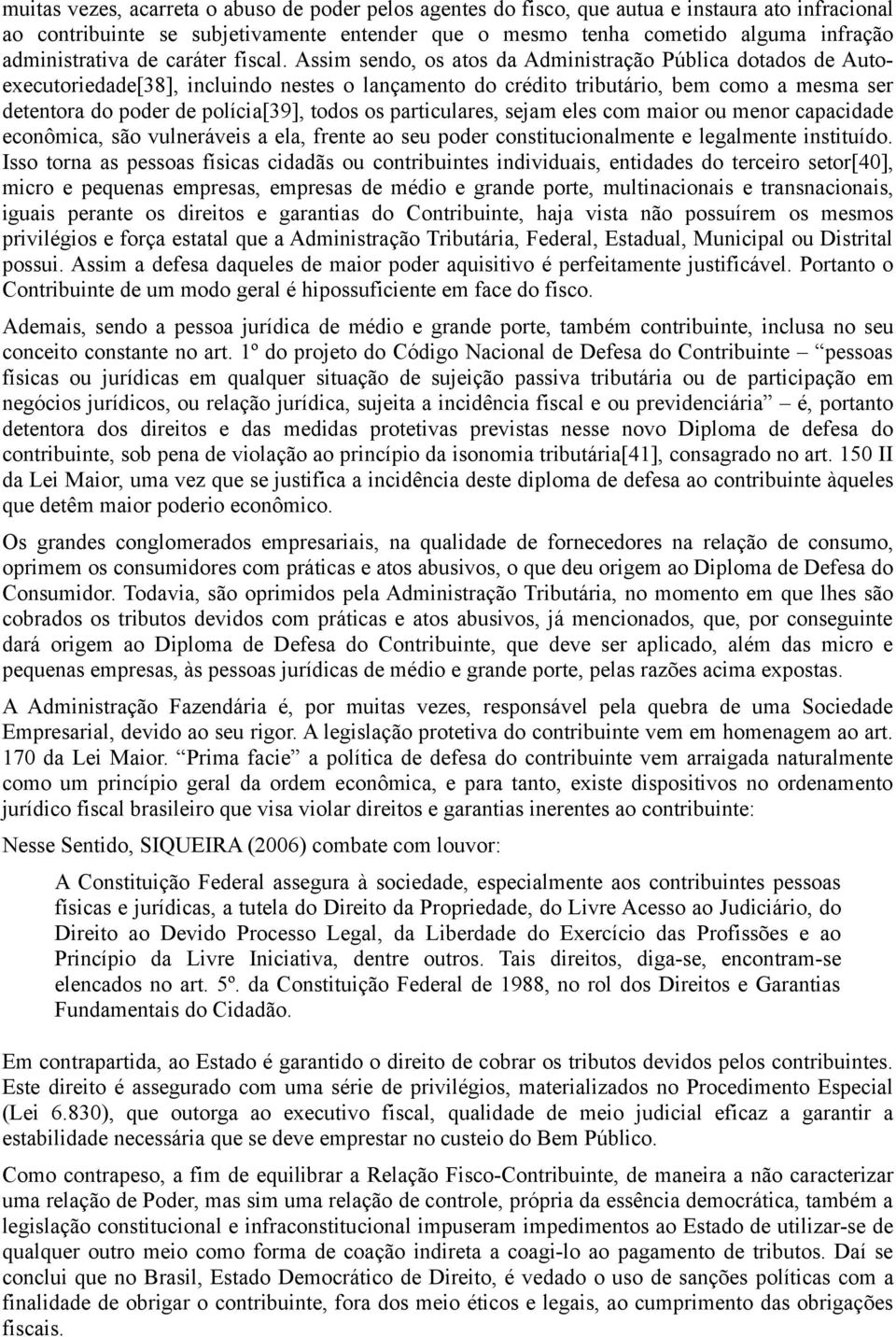 Assim sendo, os atos da Administração Pública dotados de Autoexecutoriedade[38], incluindo nestes o lançamento do crédito tributário, bem como a mesma ser detentora do poder de polícia[39], todos os