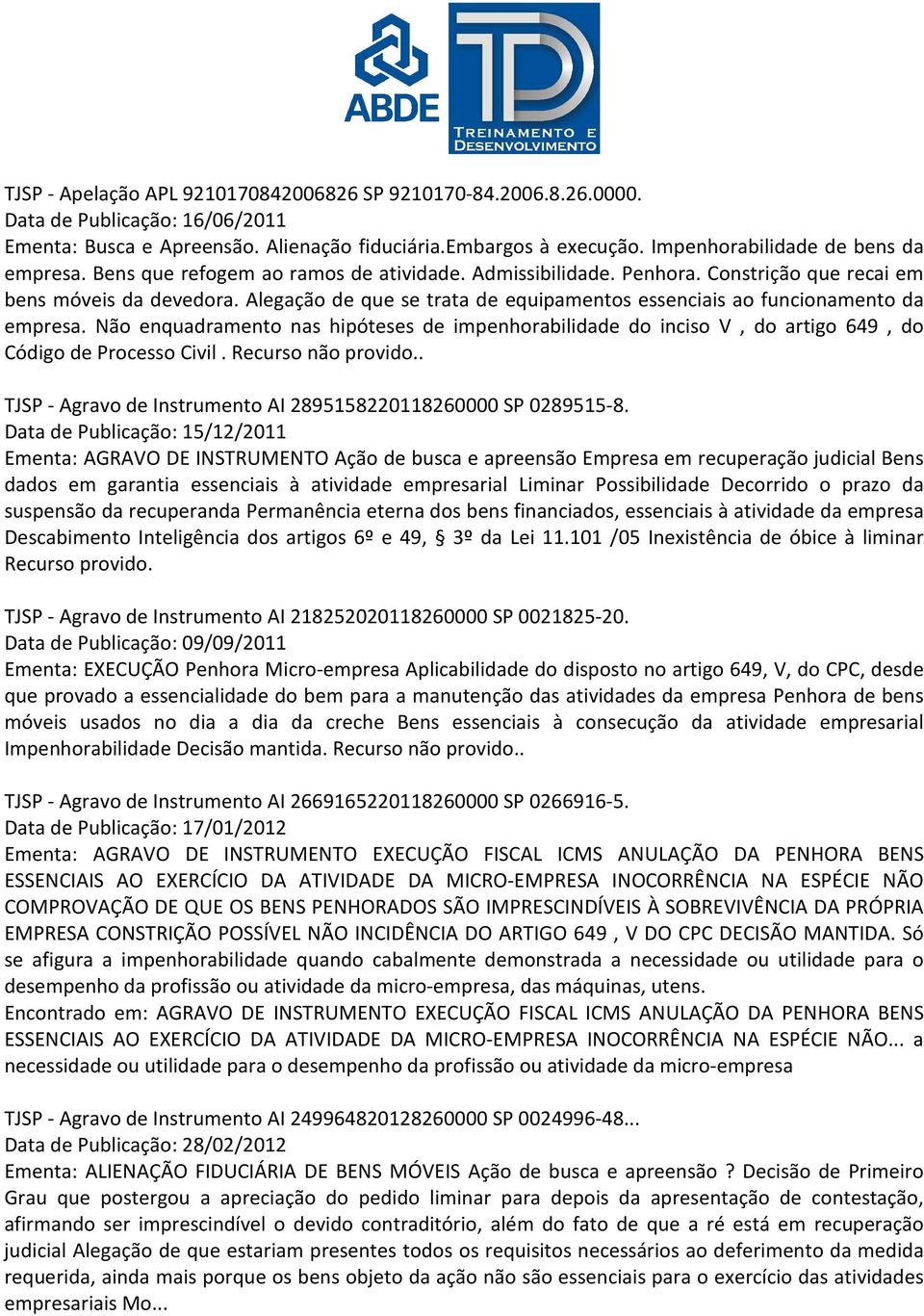 Alegação de que se trata de equipamentos essenciais ao funcionamento da empresa. Não enquadramento nas hipóteses de impenhorabilidade do inciso V, do artigo 649, do Código de Processo Civil.