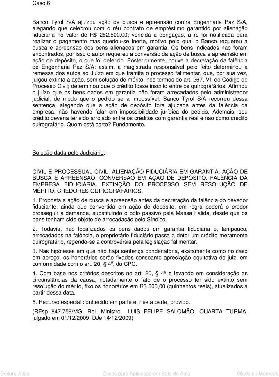 Os bens indicados não foram encontrados, por isso o autor requereu a conversão da ação de busca e apreensão em ação de depósito, o que foi deferido.