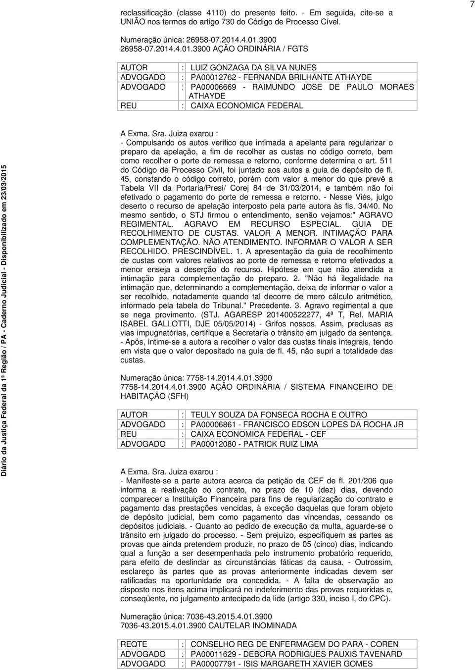 Sra. Juiza exarou - Compulsando os autos verifico que intimada a apelante para regularizar o preparo da apelação, a fim de recolher as custas no código correto, bem como recolher o porte de remessa e