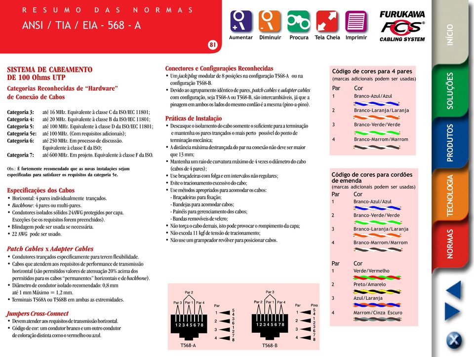 (Com requisitos adicionais); Categoria 6: até 250 MHz. Em processo de discussão. Equivalente à classe E da ISO; Categoria 7: até 600 MHz. Em projeto. Equivalente à classe F da ISO. Obs.