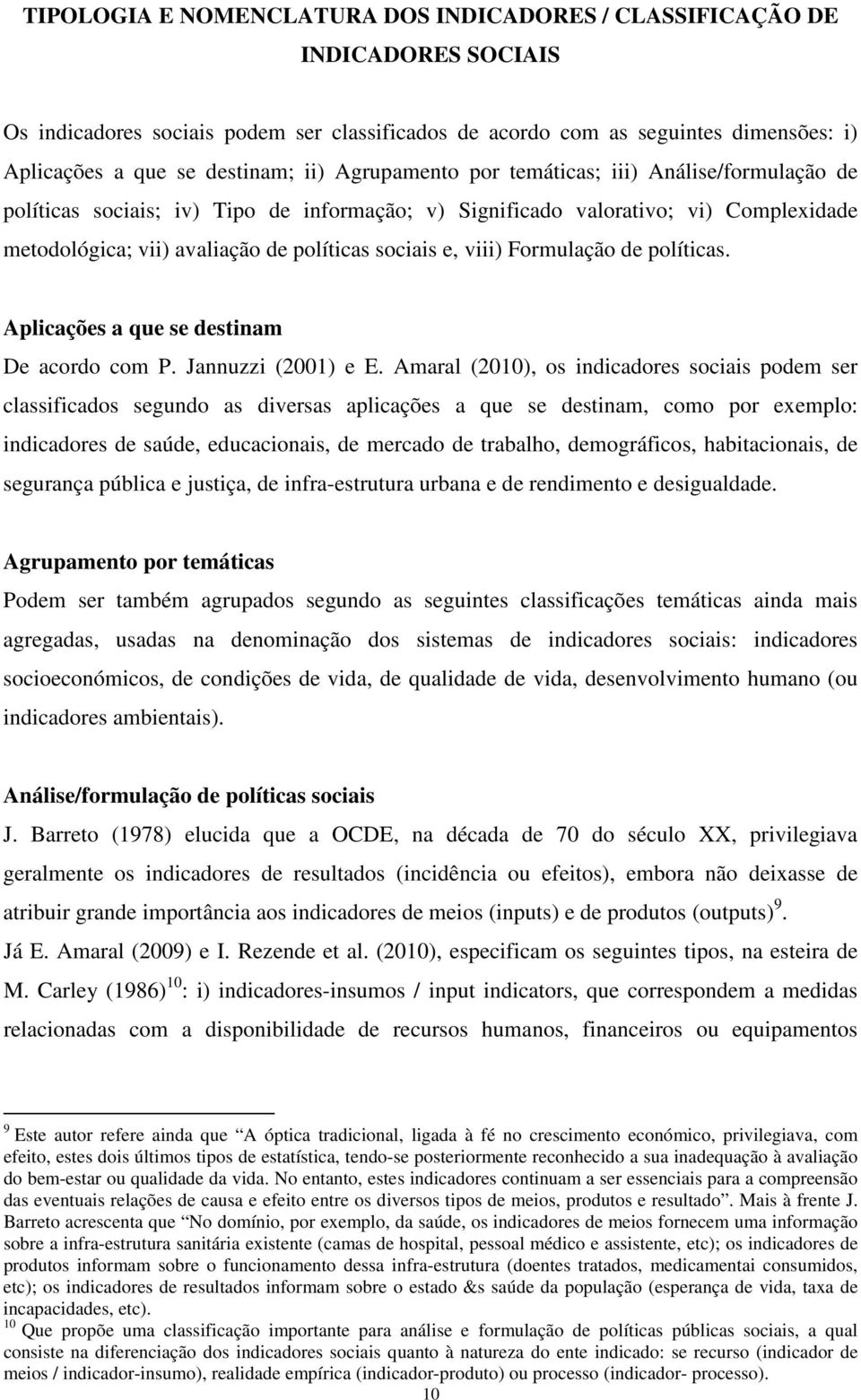 viii) Formulação de políticas. Aplicações a que se destinam De acordo com P. Jannuzzi (2001) e E.