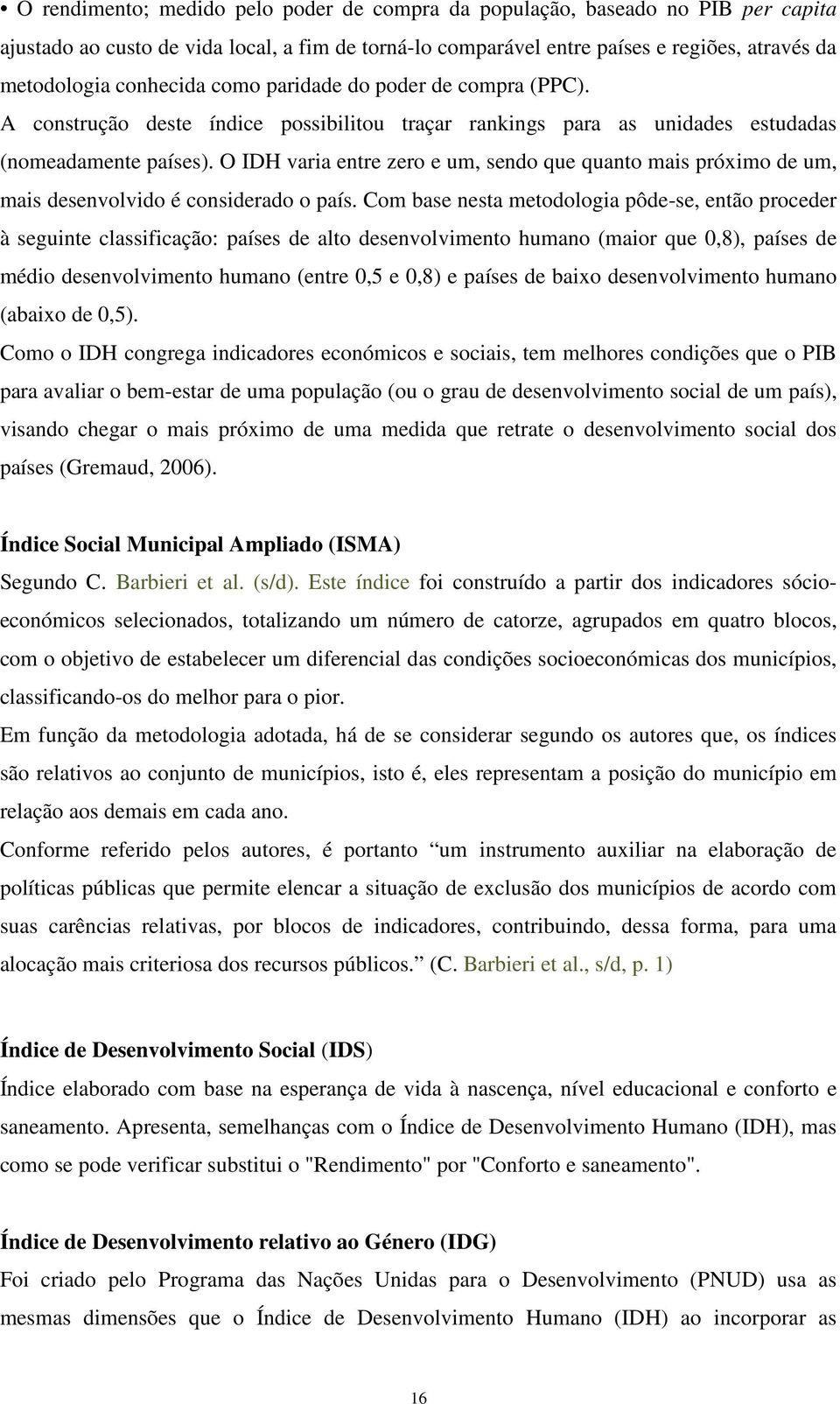 O IDH varia entre zero e um, sendo que quanto mais próximo de um, mais desenvolvido é considerado o país.