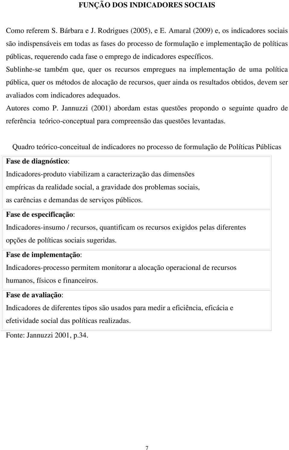 Sublinhe-se também que, quer os recursos empregues na implementação de uma política pública, quer os métodos de alocação de recursos, quer ainda os resultados obtidos, devem ser avaliados com