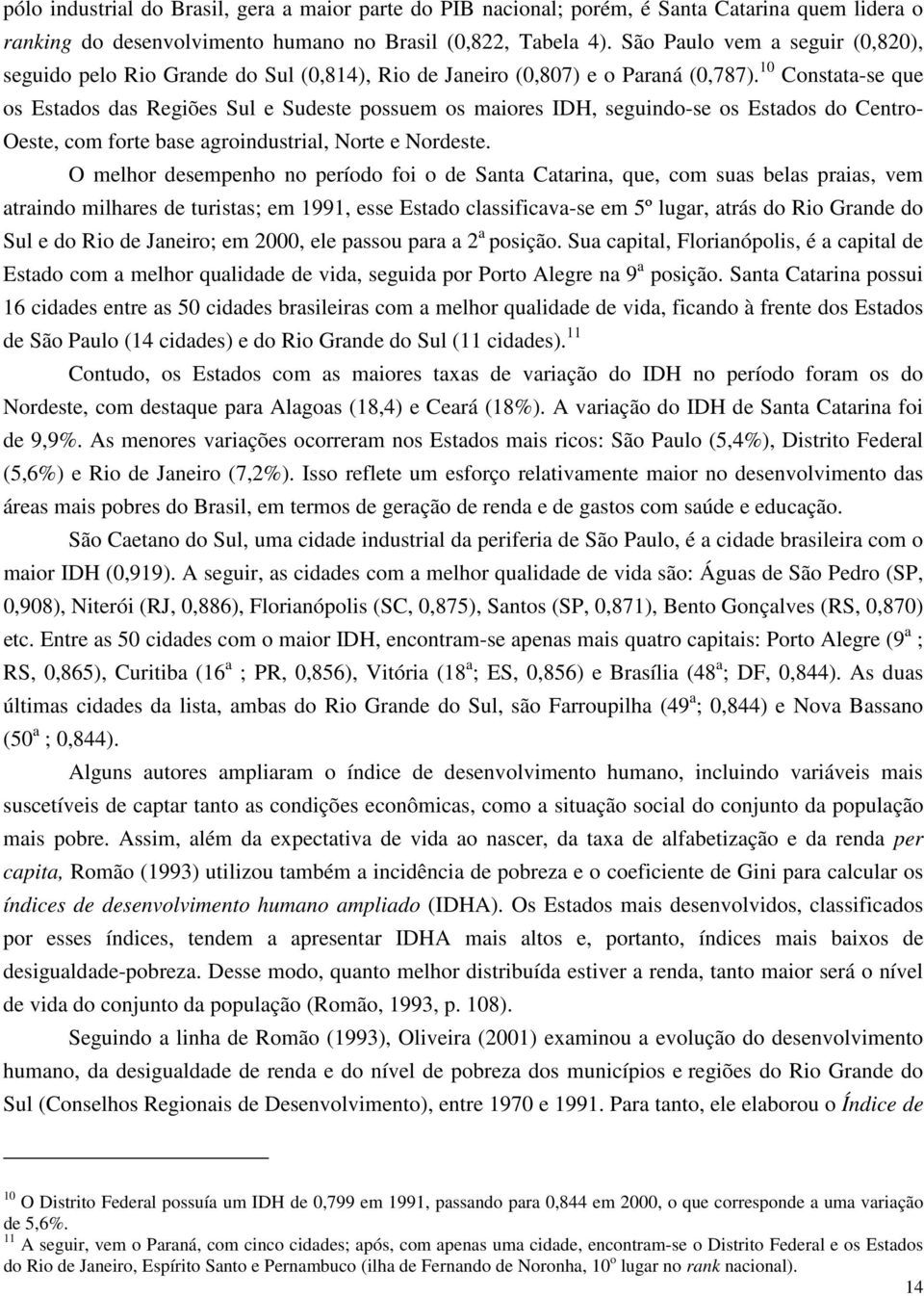 10 Constata-se que os Estados das Regiões Sul e Sudeste possuem os maiores IDH, seguindo-se os Estados do Centro- Oeste, com forte base agroindustrial, Norte e Nordeste.