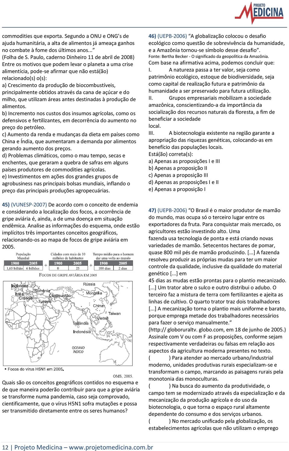 biocombustíveis, principalmente obtidos através da cana de açúcar e do milho, que utilizam áreas antes destinadas à produção de alimentos.