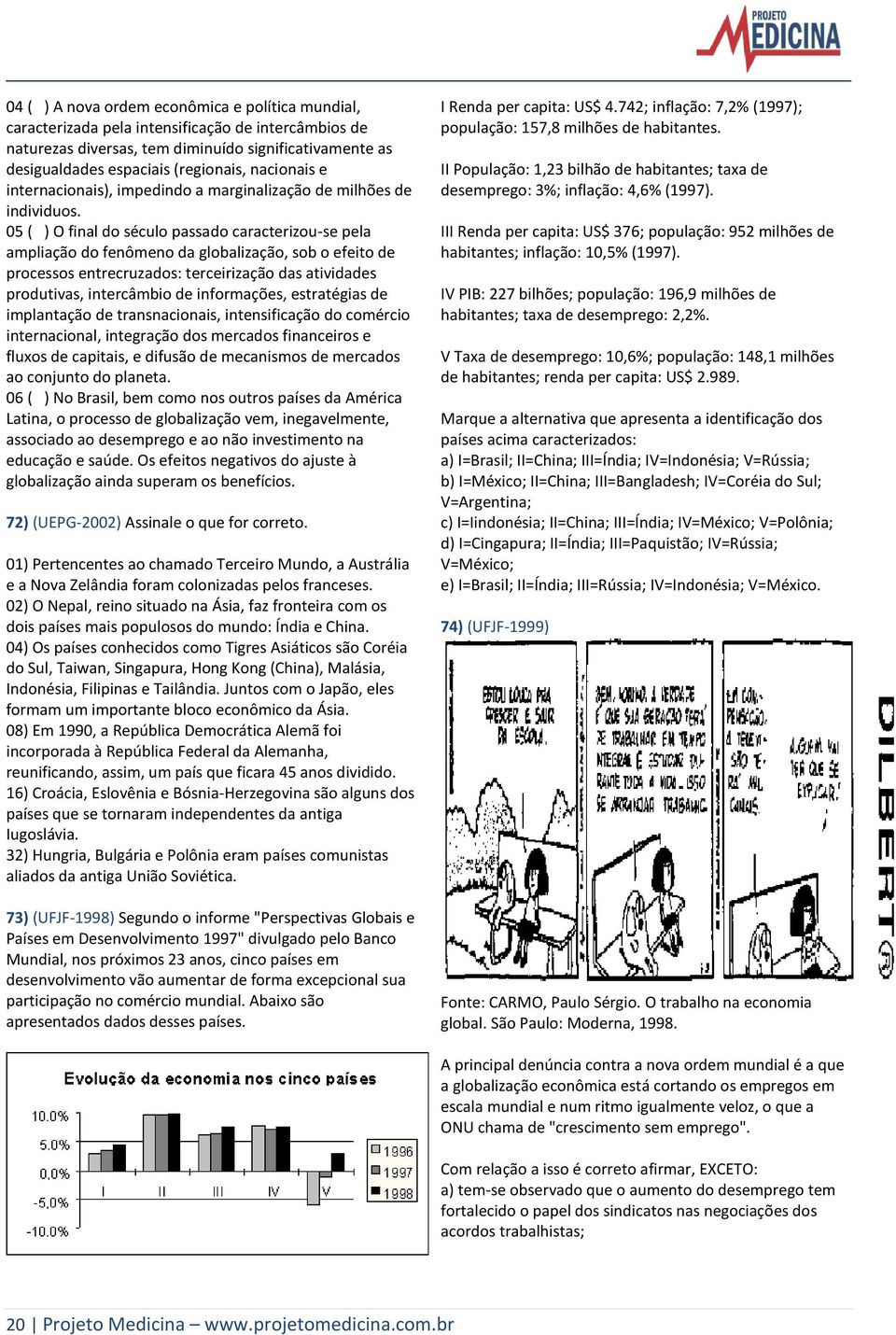 05 ( ) O final do século passado caracterizou-se pela ampliação do fenômeno da globalização, sob o efeito de processos entrecruzados: terceirização das atividades produtivas, intercâmbio de