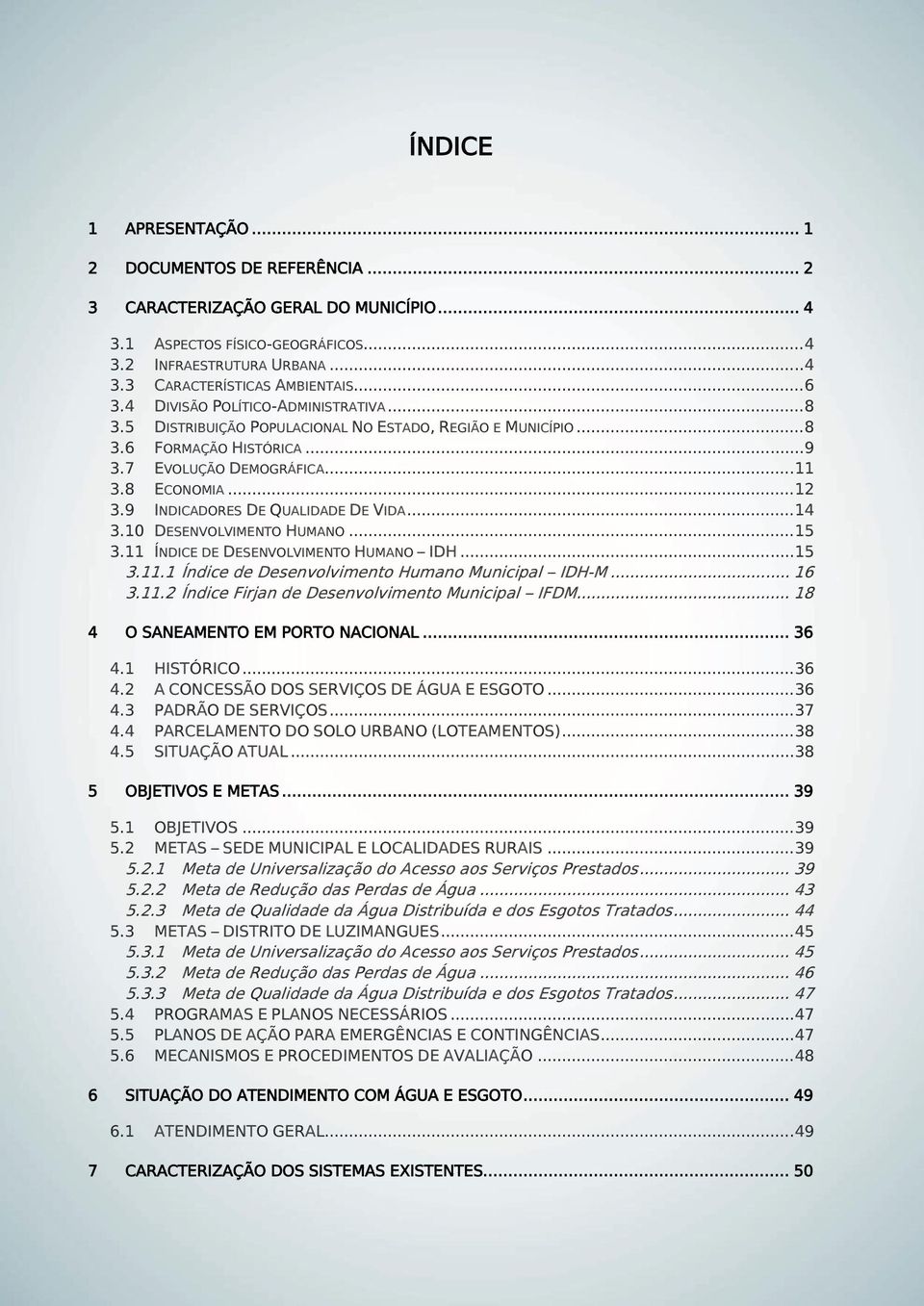 9 INDICADORES DE QUALIDADE DE VIDA... 14 3.10 DESENVOLVIMENTO HUMANO... 15 3.11 ÍNDICE DE DESENVOLVIMENTO HUMANO IDH... 15 3.11.1 Índice de Desenvolvimento Humano Municipal IDH-M... 16 3.11.2 Índice Firjan de Desenvolvimento Municipal IFDM.