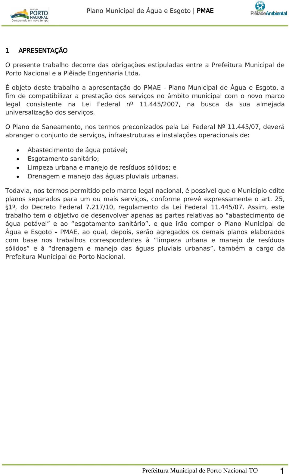 Federal nº 11.445/2007, na busca da sua almejada universalização dos serviços. O Plano de Saneamento, nos termos preconizados pela Lei Federal Nº 11.