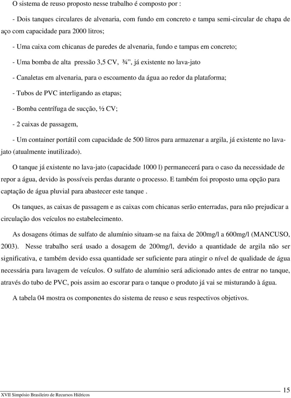 da plataforma; - Tubos de PVC interligando as etapas; - Bomba centrífuga de sucção, ½ CV; - 2 caixas de passagem, - Um container portátil com capacidade de 500 litros para armazenar a argila, já