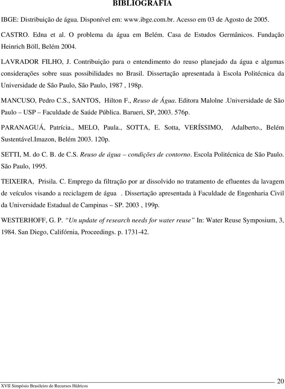 Dissertação apresentada à Escola Politécnica da Universidade de São Paulo, São Paulo, 1987, 198p. MANCUSO, Pedro C.S., SANTOS, Hilton F., Reuso de Água. Editora Malolne.