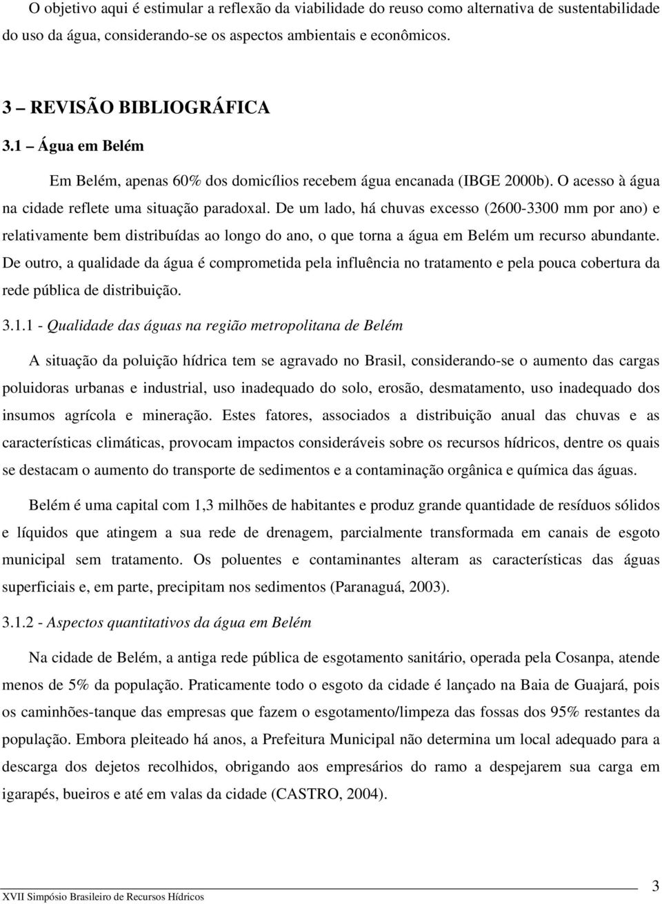 De um lado, há chuvas excesso (2600-3300 mm por ano) e relativamente bem distribuídas ao longo do ano, o que torna a água em Belém um recurso abundante.